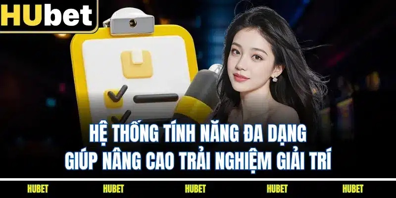 Hệ thống tính năng đa dạng giúp nâng cao trải nghiệm giải trí