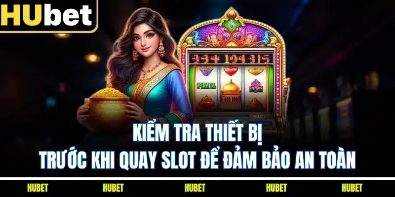 Kiểm tra thiết bị trước khi quay slot để đảm bảo an toàn