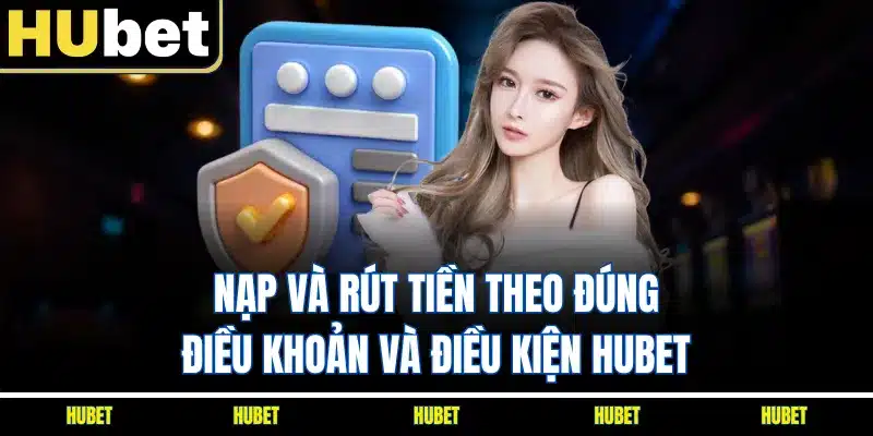 Nạp và rút tiền theo đúng điều khoản và điều kiện HUBET