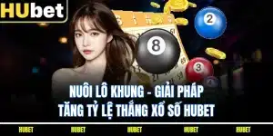 Nuôi Lô Khung - Giải Pháp Tăng Tỷ Lệ Thắng Xổ Số HUBET